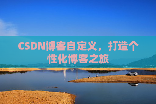 CSDN博客自定义,打造个性化博客之旅