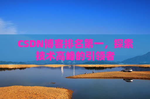CSDN博客排名第一,探索技术高峰的引领者