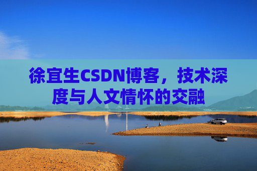徐宜生CSDN博客，技术深度与人文情怀的交融