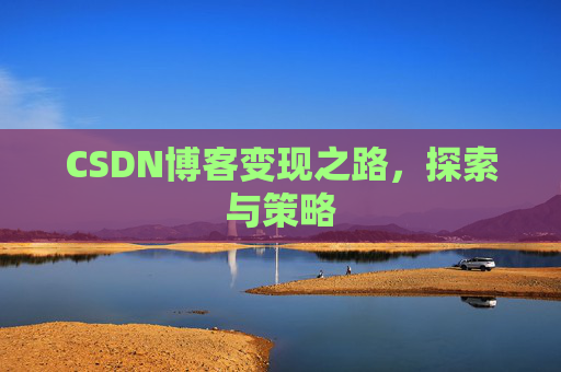 CSDN博客变现之路,探索与策略
