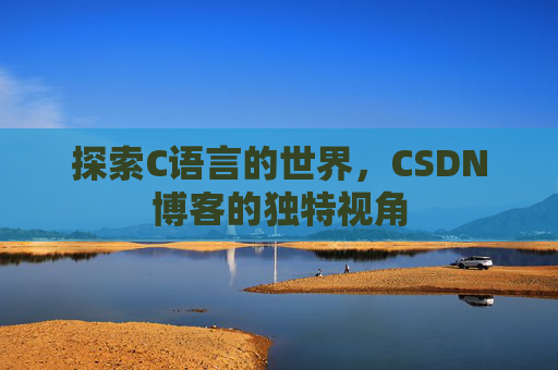 探索C语言的世界，CSDN博客的独特视角