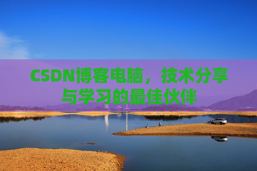 CSDN博客电脑，技术分享与学习的最佳伙伴